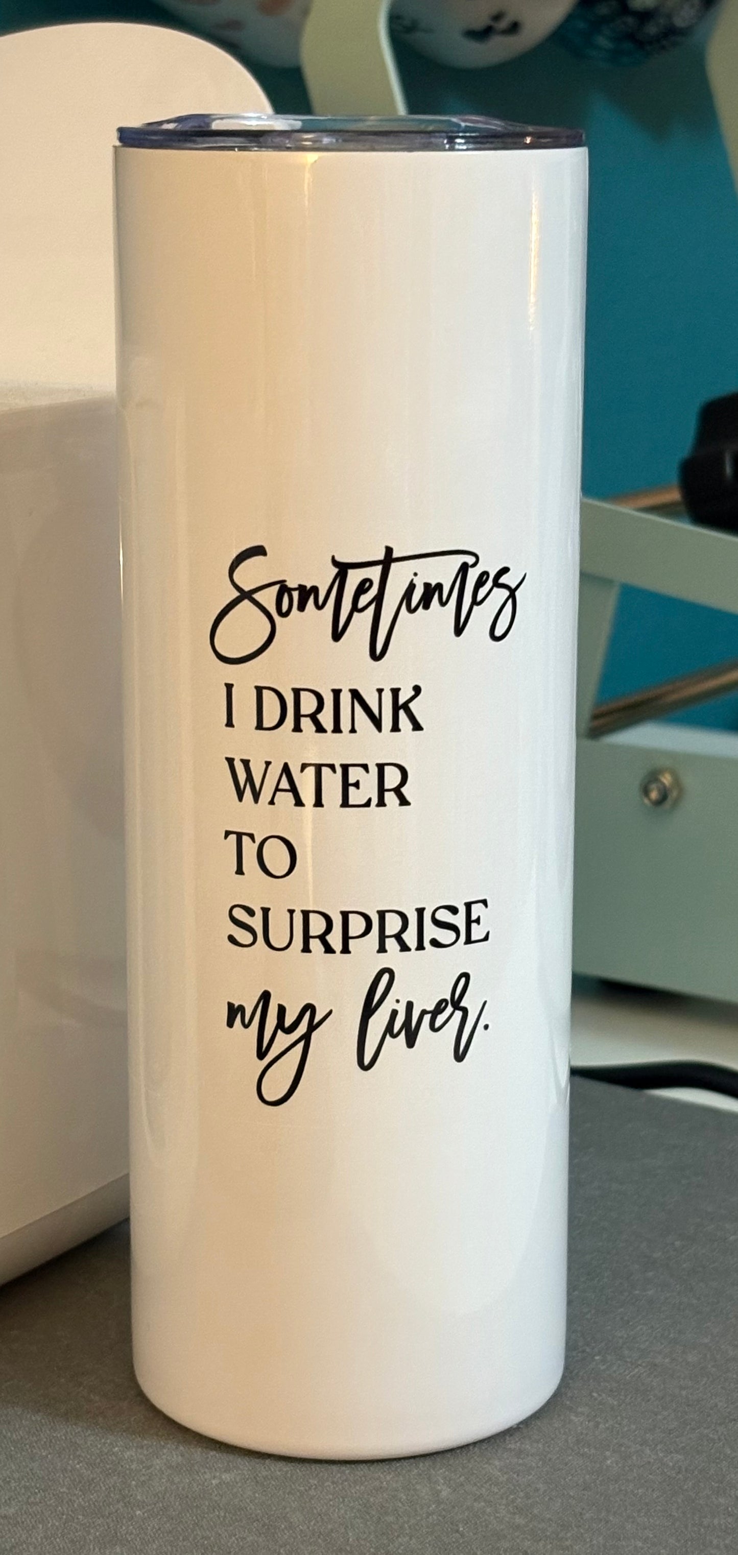 Sometimes I drink water to surprise my liver - 20 oz