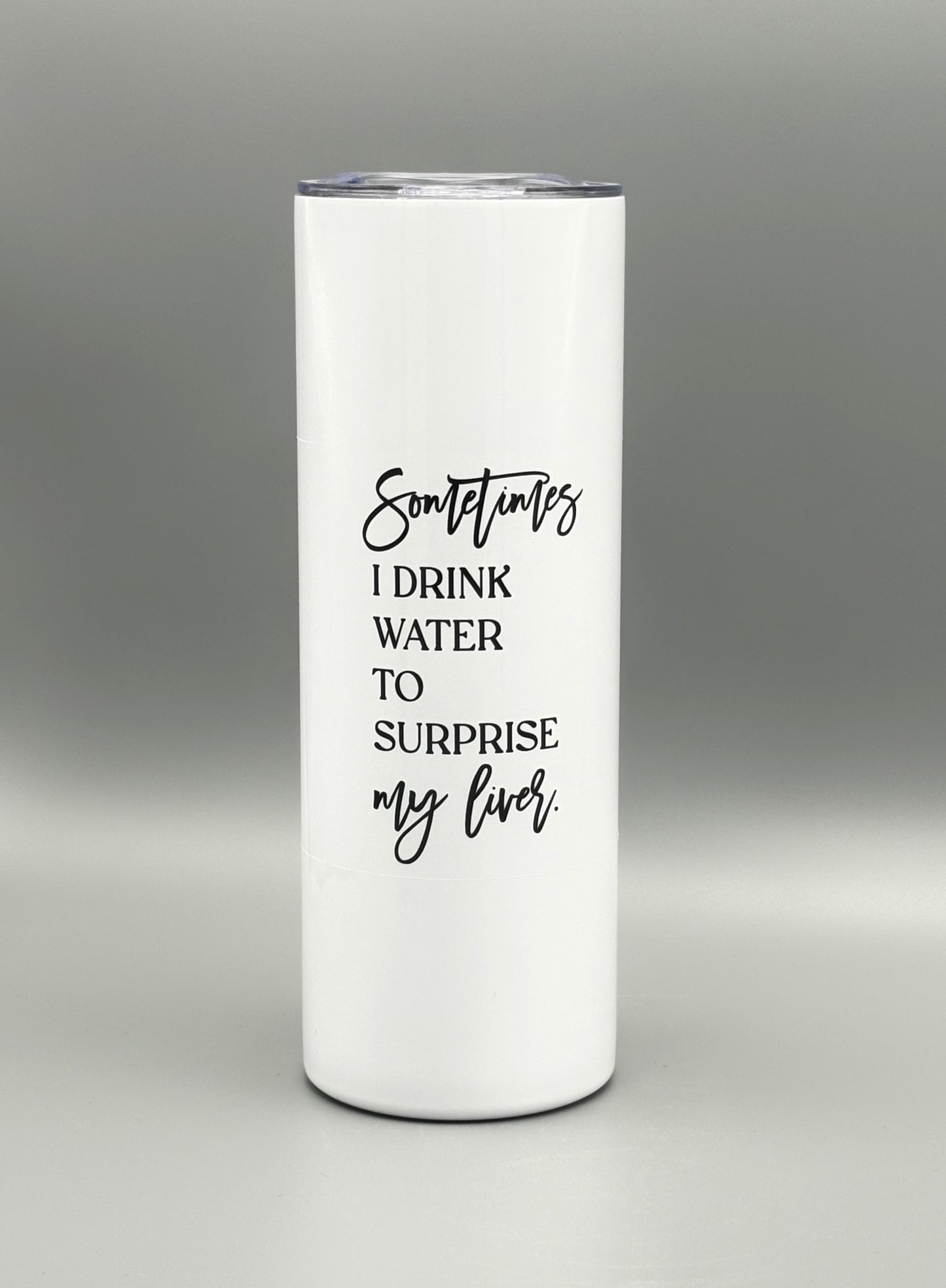 Sometimes I drink water to surprise my liver - 20 oz