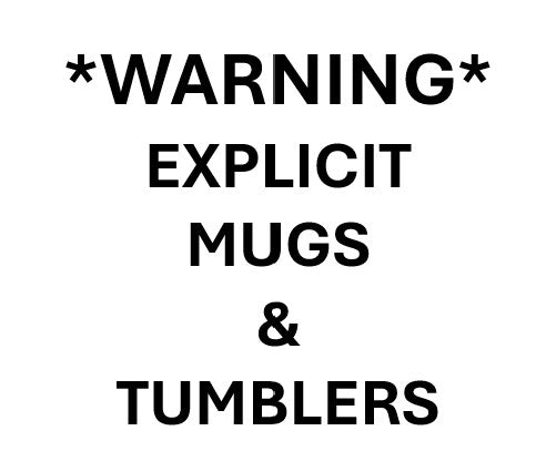 *Warning* - Explicit Mugs and Tumblers