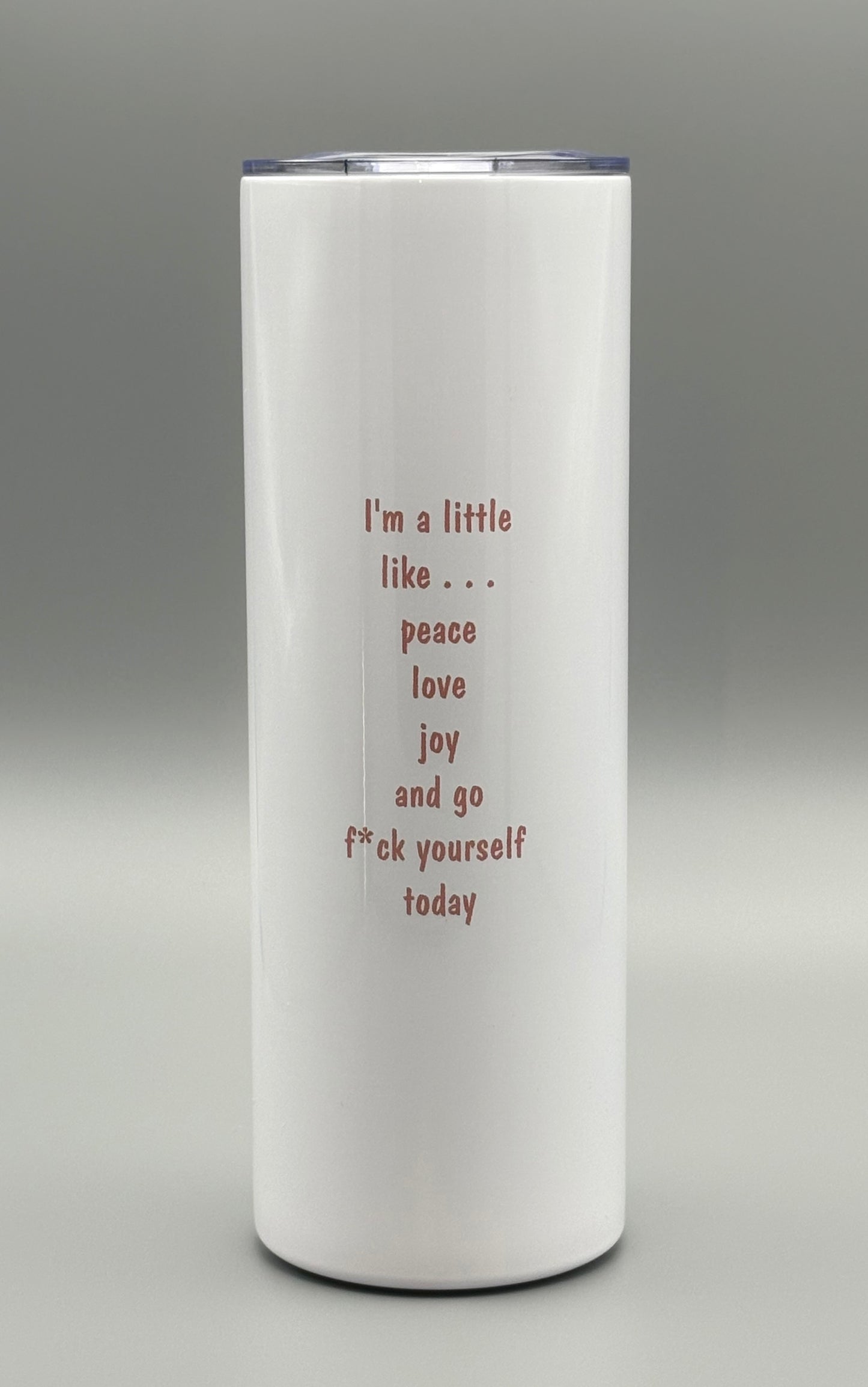 I'm a little like . . . peace, love, joy and go f*ck yourself today - 20 oz