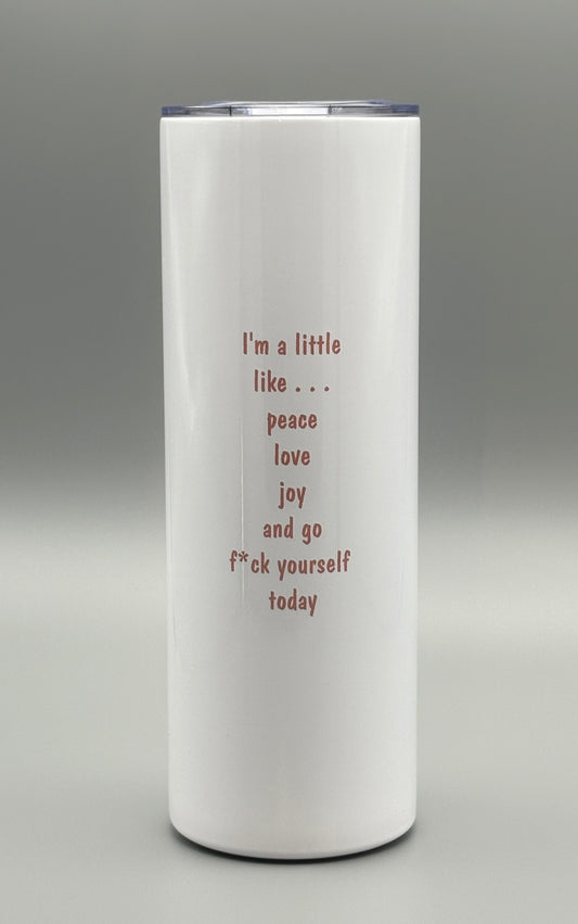 I'm a little like . . . peace, love, joy and go f*ck yourself today - 20 oz