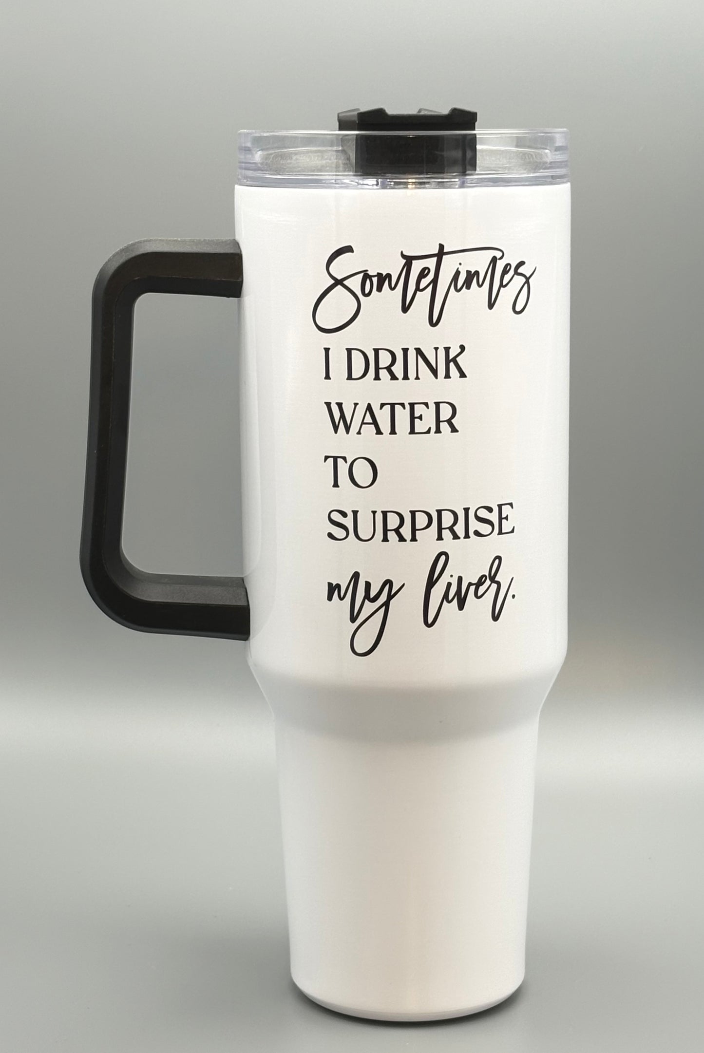 Sometimes I drink water to surprise my liver - 40 oz
