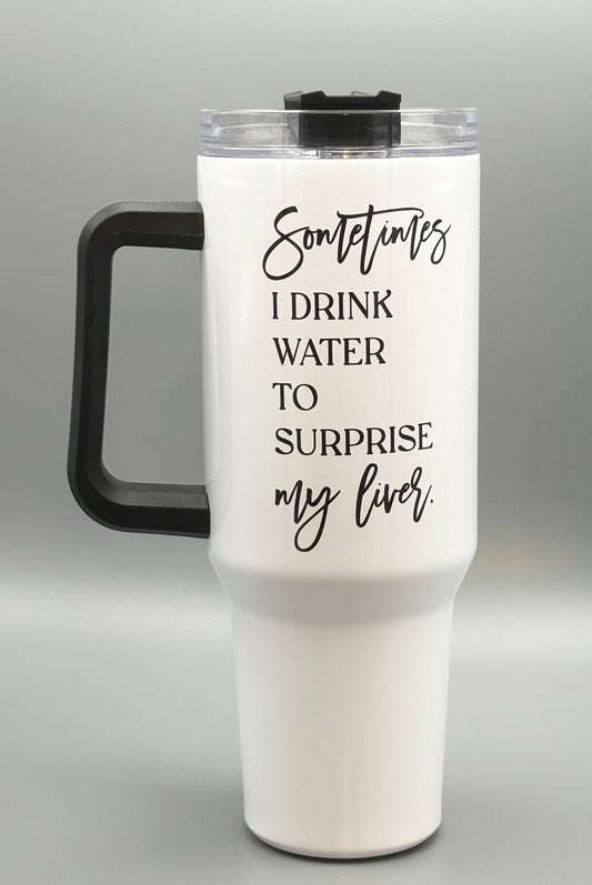 Sometimes I drink water to surprise my liver - 40 oz