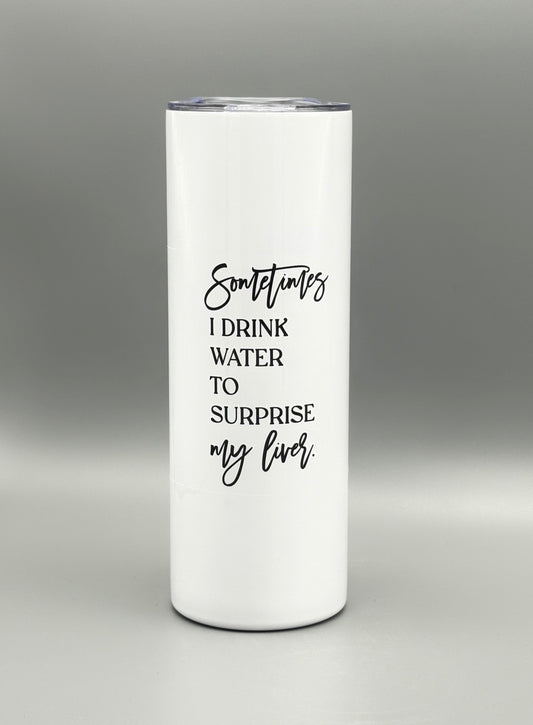 Sometimes I drink water to surprise my liver - 20 oz