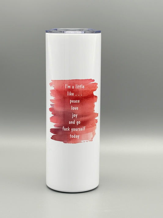 I'm a little like . . . peace, joy, love, and go f*ck yourself today - red watercolor - 20 oz