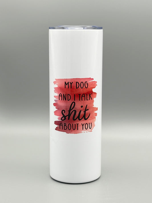My dog and I talk sh*t about you - 20 oz