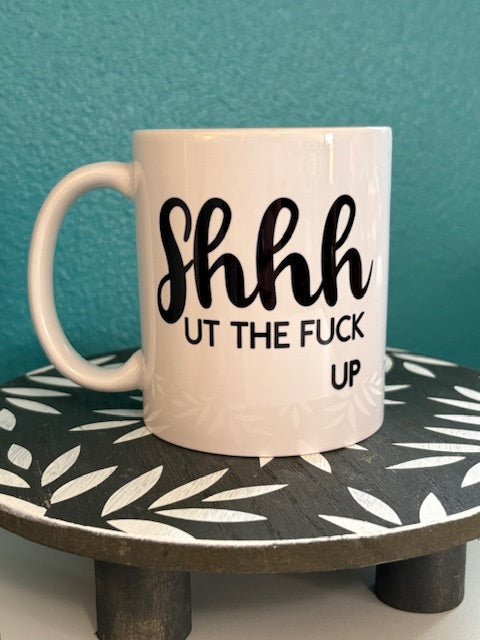 Mug - 11 oz - Shhhut the F*ck Up
