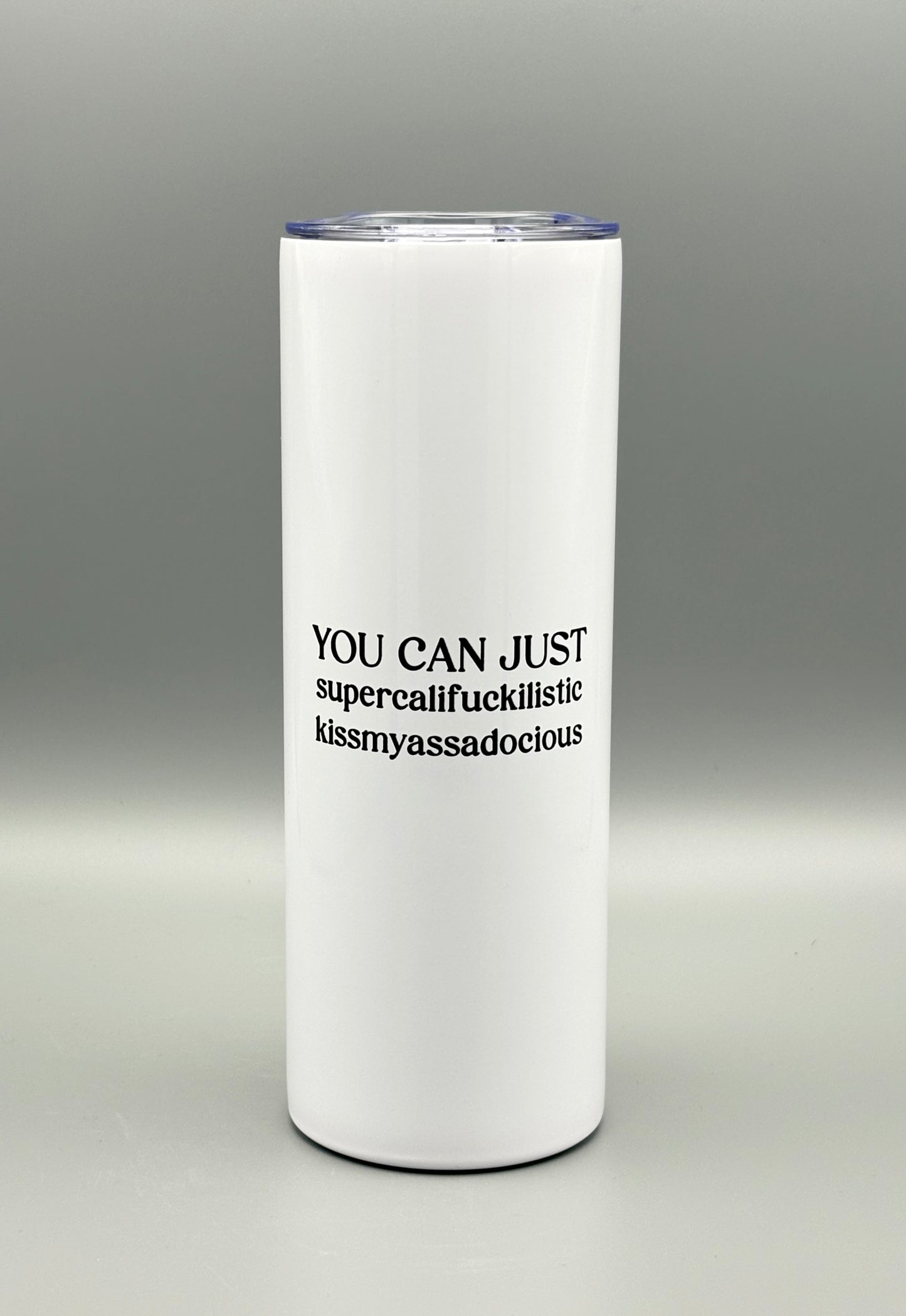 You Can Just Supercalifuckilistic Kissmyassadocius - 20 oz